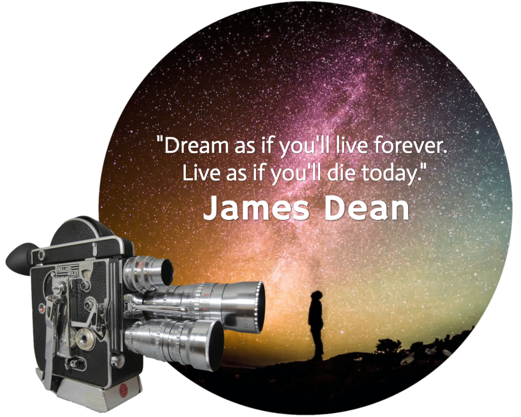 QUOTE: Dream as if you'll live forever. Life as if you'll die today." James Dean